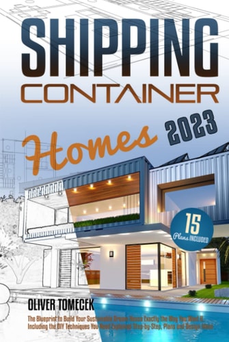 Shipping Container Homes: The Blueprint to Build Your Sustainable Dream House Exactly the Way You Want It. Including the DIY Techniques You Need Explained Step-by-Step, Plans and Design Ideas