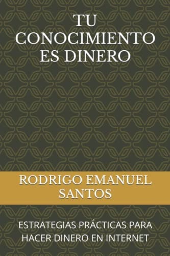 TU CONOCIMIENTO ES DINERO: ESTRATEGIAS PRÁCTICAS PARA HACER DINERO EN INTERNET (Spanish Edition)
