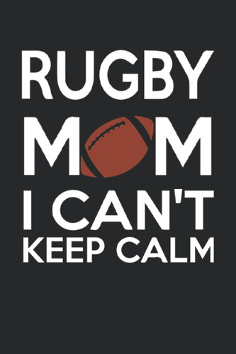 Rugby Mom Notebook: Rugby Mom Gifts For Women That Say "Rugby Mom I Can't Keep Calm"