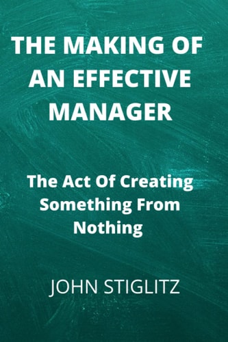 The Making of An Effective Manager: The Act Of Creating Something From Nothing