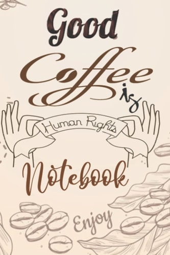Good coffe is Human Rights notebook elegant and Great Notebook Journal For people who always say First I Drink the Coffee. Then I Do the Things: Lined ... cup design background the pages. Great gift