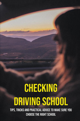 Checking Driving School: Tips, Tricks And Practical Advice To Make Sure You Choose The Right School
