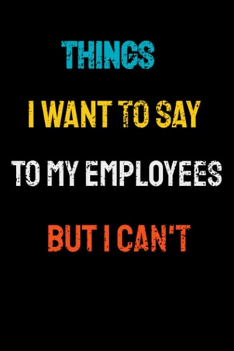 Things I Want To Say To My Employees But Can't: Lined Notebook/Journal Gift, 120 Pages, 6x9, Soft Cover, Matte Finish
