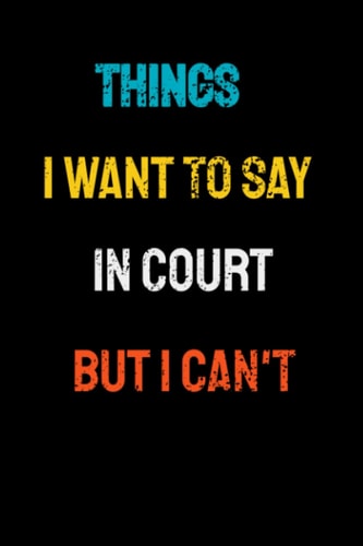 Things I Want To Say In Court But I Can't: Lined Notebook/Journal Gift, 120 Pages, 6x9, Soft Cover, Matte Finish