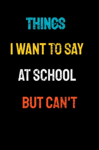 Things I Want To Say At School But Can't: Lined Notebook/Journal Gift, 120 Pages, 6x9, Soft Cover, Matte Finish