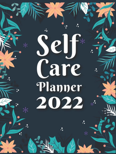 Self Care Planner 2022: A Guided Planner to Track Your Habits and Daily Routine for Creating a Healthy and Happy Life