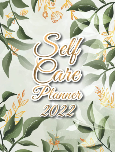 Self Care Planner 2022: A Guided Journal Filled With Practical Exercises to Track Your Habits and Daily Routine for Creating a Healthy and Happy Life