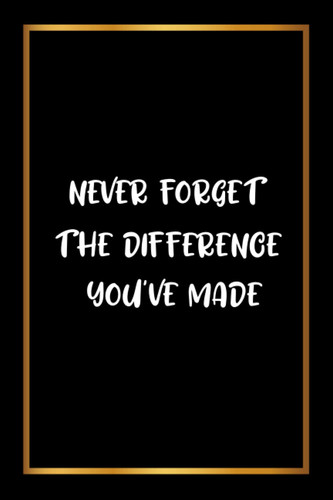 Never Forget The Difference You've Made: Blank Lined Journal Gifts for Teachers, Journal for Teacher Gift, The perfect gift for teacher appreciation week.(Appreciation Gifts for Teacher)