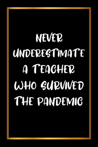 Never Underestimate A Teacher Who Survived The Pandemic: Blank Lined Journal Gifts for Teachers, Journal for Teacher Gift, The perfect gift for ... week.(Appreciation Gifts for Teacher)