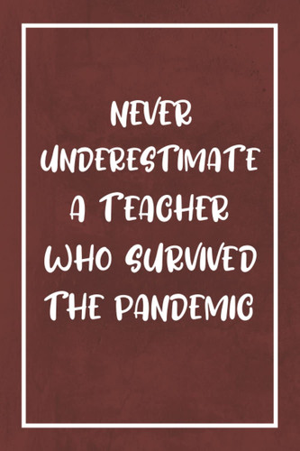 Never Underestimate A Teacher Who Survived The Pandemic: Inspirational Teacher Gifts , Teacher End of the School Year Gifts. The perfect gift for teacher appreciation week.(Teacher Gifts & Journals)