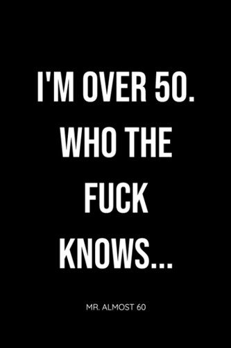 I'M OVER 50 | WHO THE FUCK KNOWS?: Organizer, Log Book & Notebook for Passwords and Shit I Can't Fucking Remember