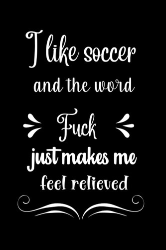I like soccer and the word Fuck just makes me feel relieved: soccer journal for girls teens and boys | soccer notebook for coworkers, men | journal gift