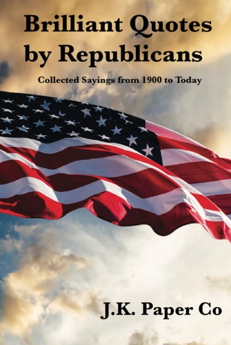 Brilliant Quotes by Republicans: Collected Sayings from 1900 to Today