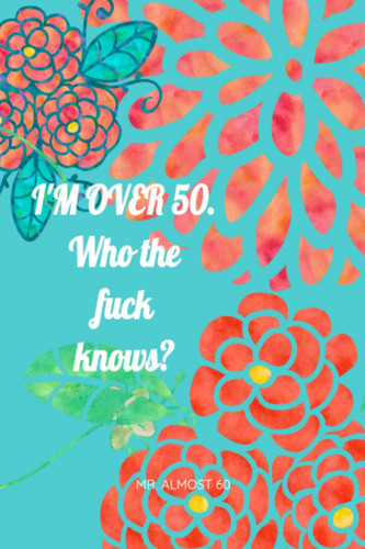 I'M OVER 50 FOR WOMEN | WHO THE FUCK KNOWS: Organizer, Log Book & Notebook for Passwords and Shit I Can't Fucking Remember