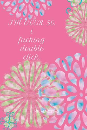 I'M OVER 50 FOR WOMEN | I DOUBLE CLICK | HARDCOVER: Organizer, Log Book & Notebook for Passwords and Shit I Can't Fucking Remember