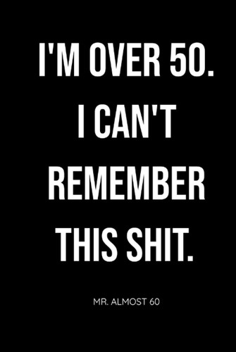 I'M OVER 50 | I CAN'T REMEMBER THIS SHIT | HARDCOVEER: Organizer, Log Book & Notebook for Passwords and Shit I Can't Fucking Remember; great gift for birthdays, retirees, Father's Day