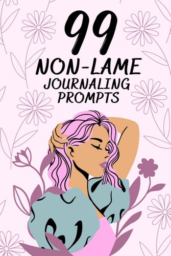 99 Non-Lame Journaling Prompts for Teens: Journal with Writing Prompts for Teenage Girls and Boys and Young Women. Fun and creative prompts. A Book ... Self Expression, Fun Daily Prompt Notebook