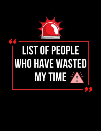 List of People Who Have Wasted My Time Gift Notebook for Friends at Work and Family for Some Fun and Seriousness at the Same Time List of People Who Have Wasted My Time Notebook Size: 8. 5 X 11 INCH Pages : 112