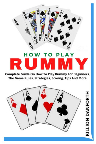 HOW TO PLAY RUMMY: Complete Guide On How To Play Rummy For Beginners, The Game Rules, Strategies, Scoring, Tips And More