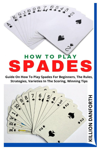 HOW TO PLAY SPADES: Guide On How To Play Spades For Beginners, The Rules, Strategies, Varieties In The Scoring, Winning Tips