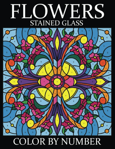 FLOWERS Stained Glass Color By Number: Flower Coloring Book For Adults Relaxation With Different Flower Patterns To Relieve Stress (Easy Flowers coloring book for adults)