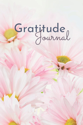 Gratitude Journal: Begin Your Practice of Gratitude Through Journaling