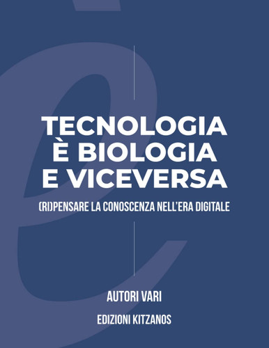 Tecnologia è biologia...e viceversa: (ri)pensare la conoscenza nell'era digitale (Italian Edition)