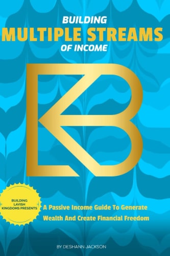 BUILDING MULTIPLE STREAMS OF INCOME: A Passive Income Guide To Generate Wealth And Create Financial Freedom