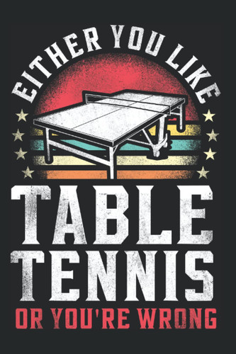 Either You Like Table Tennis Or You'Re Wrong: Ping Pong Table Tennis Notebook & Journal - Appreciation Gift Idea - 120 Lined Pages, 6x9 Inches, Matte Soft Cover