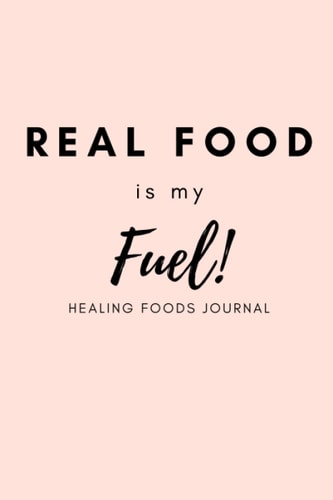 HEALING FOODS JOURNAL: REAL FOOD IS MY FUEL!