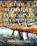 Guide Technique Du Dessin Et de la Peinture Techniques et méthodes. Théorie et pratique