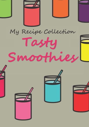Tasty Smoothies: My Recipe Collection, A customizable recipe book dedicated to your favorite smoothie recipes. A blank recipe book for 50 smoothie recipes of your choice!
