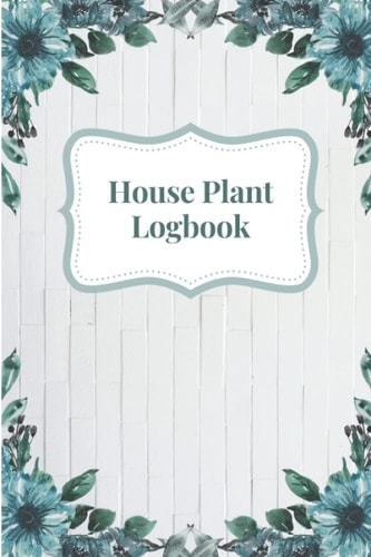 Houseplant Logbook: Plant Watering And Feeding Tracker Research Notebook For Home Growers Gardeners Plant Lovers Plant Care And Daily Calendar 120 ... plant Care Logbook Houseplant Logbook fo man