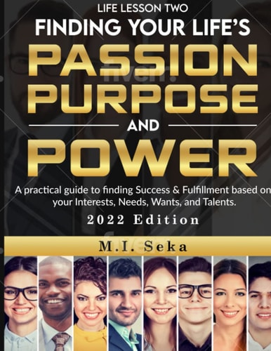 Life Lesson Two: Finding Your Life’s Passion, Purpose, and Power: A practical guide to finding Success & Fulfillment based on your Interests, Needs, Wants, and Talents.