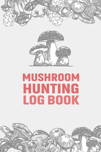 Mushroom Hunting Log Book: Mushroom Hunting Log Book Gifts for Mushroom Lovers Hunters & Foragers, Gift for little Mushroom Hunters, Wild Mushroom ... Foraging Log Book to Record Your Findings.