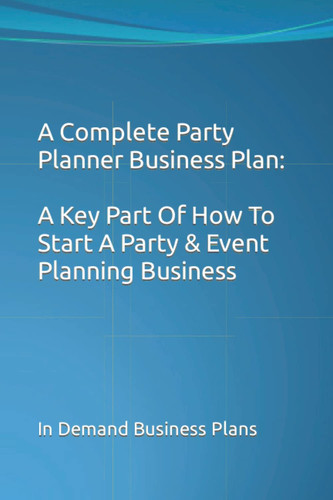 A Complete Party Planner Business Plan: A Key Part Of How To Start A Party & Event Planning Business