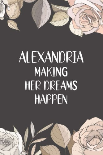 Alexandria Making Her Dreams Happen: Personalized Name Notebook Pretty motivational Lined Notebook for Wife,Sister,Daughter & Girlfriend birthday ... friend , flower notebook journal for girls