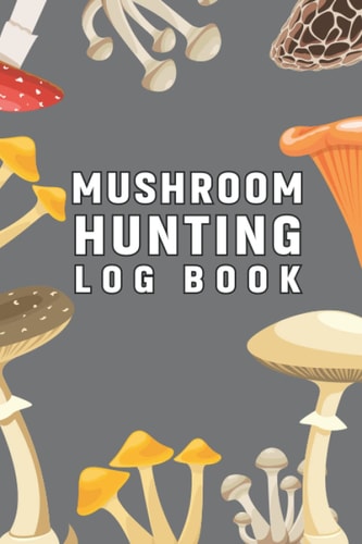 Mushroom Hunting Log Book: Mushrooms Identification Book, Mushroom Hunting Log Book Gifts for Mushroom Lovers Hunters & Foragers, Mushroom ... Hunting Logbook, Mushroom Hunter Logbook,