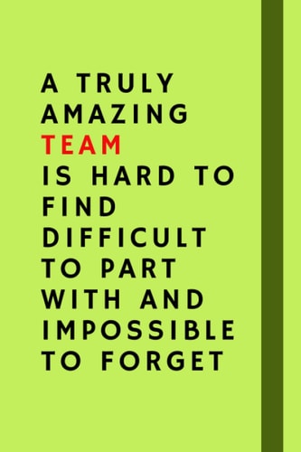 A Truly Amazing Team is Hard to Find Difficult to Part With and Impossible to Forget: Appreciation Gifts for Team, Employees, Coworkers , blank lined ,size 6 × 9 inches ,120 pages .
