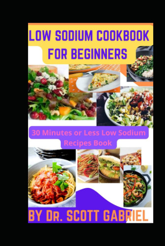 LOW SODIUM COOKBOOK FOR BEGINNERS: 30 Minutes or Less Low Sodium Quick Meal Recipes Book