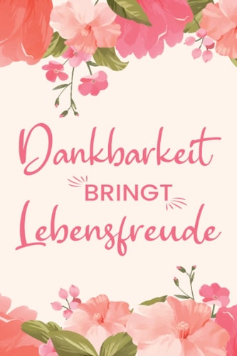 Dankbarkeitstagebuch "Dankbarkeit bringt Lebensfreude": Achtsamkeitstagebuch für Erwachsene  mit Fragen und Affirmationen zur Selbstreflexion  für ... und positives Mindset (German Edition)