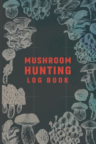 Mushroom Hunting Log Book: Mushroom Identification Field Guide, Mushroom Hunting Guide, Mushroom Hunting Book, Mushroom Hunter Logbook, Mushrooms ... Gifts for Mushroom Lovers Hunters & Foragers,