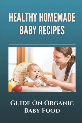Healthy Homemade Baby Recipes: Guide On Organic Baby Food
