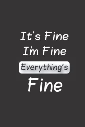 I'm Fine It's Fine Everything Is Fine: Funny Quote Valentines Day, Blank Lined Notebook Gift For Men or Women, Friends and Family, Mom, Coworkers, ... Pages, 6" x 9", Soft Cover, Matte Finish.)