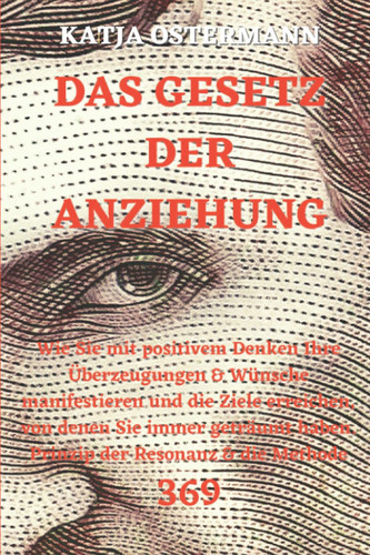 DAS GESETZ DER ANZIEHUNG: Wie Sie mit positivem Denken Ihre Überzeugungen & Wünsche manifestieren und die Ziele erreichen, von denen Sie immer ... Resonanz & die Methode 369 (German Edition)