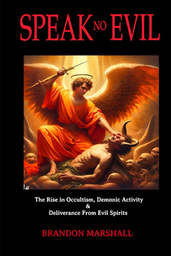 Speak No Evil: The Rise in Occultism, Demonic Activity & Deliverance from Evil Spirits...