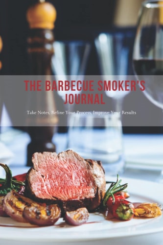 The Barbecue Smoker's Journal: Take Notes, Refine Your Process, Improve Your Results | 120 Page 6x9 İnc | Record Book BBQ