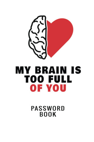My Brain Is Too Full Of You: Password And Internet Address Keeper | Internet Tracker Logbook | Keep Track of Web Addresses, Usernames, Passwords | Online Sign In Keeper