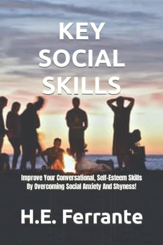 KEY SOCIAL SKILLS: Improve Your Conversational, Self-Esteem Skills By Overcoming Social Anxiety And Shyness!