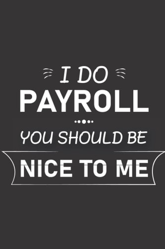I Do Payroll You Should Be Nice To Me: Funny Co-Worker Quote Valentines Day, Blank Lined Notebook Gift For Men or Women Who Work Payroll , Friends and ... School, or Office (110 Pages, 6" x 9".)